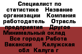 Специалист по статистике › Название организации ­ Компания-работодатель › Отрасль предприятия ­ Другое › Минимальный оклад ­ 1 - Все города Работа » Вакансии   . Калужская обл.,Калуга г.